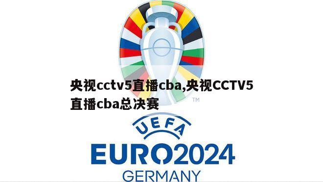 央视cctv5直播cba,央视CCTV5直播cba总决赛