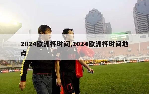 2024欧洲杯时间,2024欧洲杯时间地点