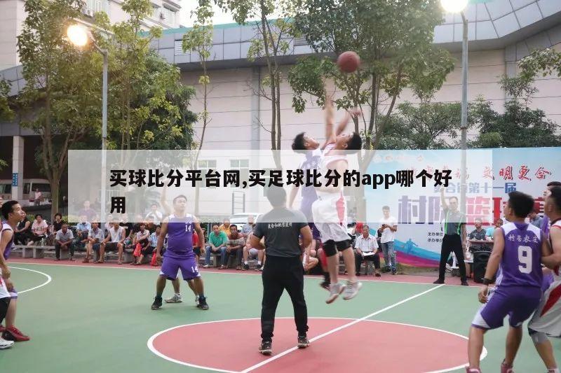 买球比分平台网,买足球比分的app哪个好用