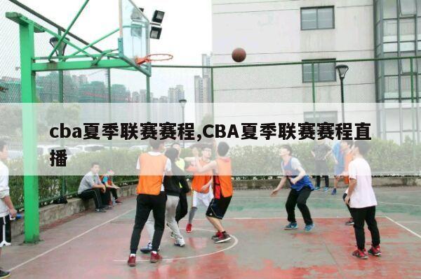 cba夏季联赛赛程,CBA夏季联赛赛程直播