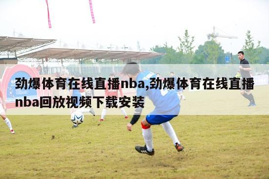 劲爆体育在线直播nba,劲爆体育在线直播nba回放视频下载安装