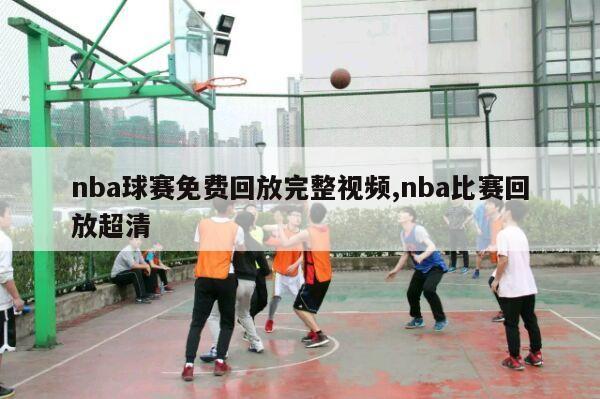 nba球赛免费回放完整视频,nba比赛回放超清