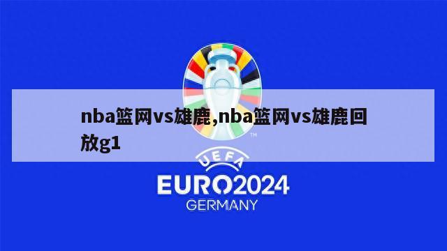 nba篮网vs雄鹿,nba篮网vs雄鹿回放g1