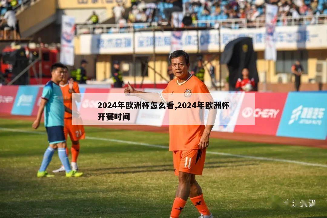 2024年欧洲杯怎么看,2024年欧洲杯开赛时间