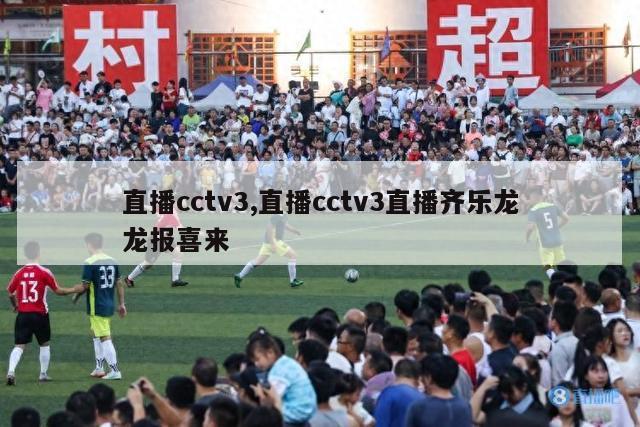 直播cctv3,直播cctv3直播齐乐龙龙报喜来