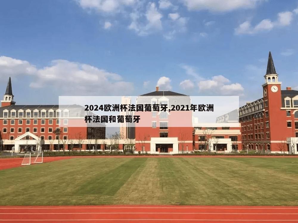 2024欧洲杯法国葡萄牙,2021年欧洲杯法国和葡萄牙