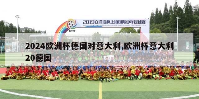 2024欧洲杯德国对意大利,欧洲杯意大利20德国