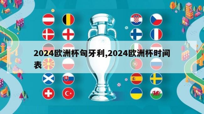 2024欧洲杯匈牙利,2024欧洲杯时间表