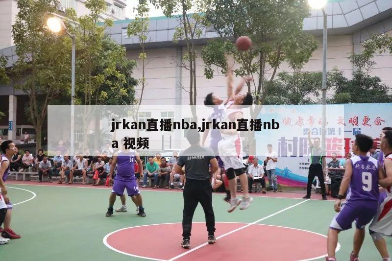 jrkan直播nba,jrkan直播nba 视频