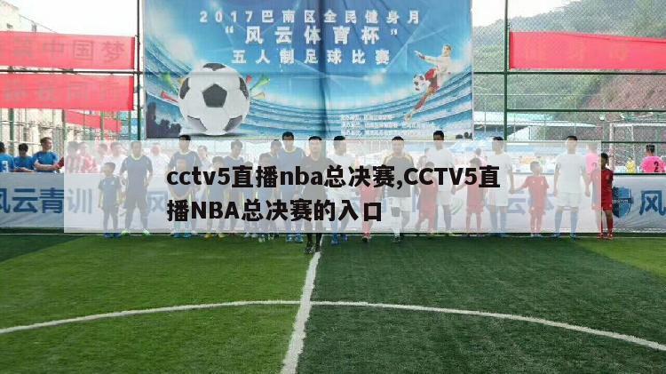 cctv5直播nba总决赛,CCTV5直播NBA总决赛的入口