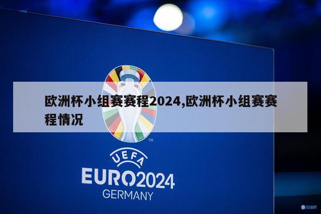 欧洲杯小组赛赛程2024,欧洲杯小组赛赛程情况