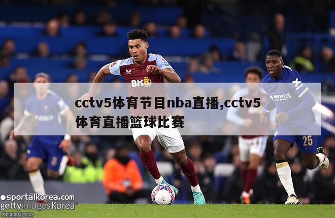 cctv5体育节目nba直播,cctv5体育直播篮球比赛