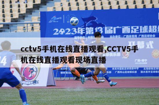 cctv5手机在线直播观看,CCTV5手机在线直播观看现场直播