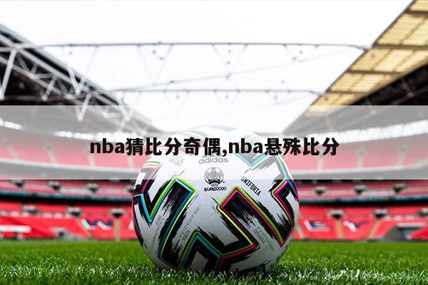 nba猜比分奇偶,nba悬殊比分