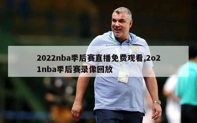 2022nba季后赛直播免费观看,2o21nba季后赛录像回放