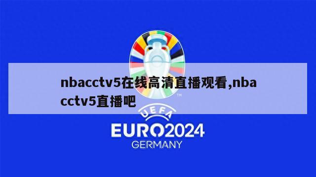 nbacctv5在线高清直播观看,nbacctv5直播吧