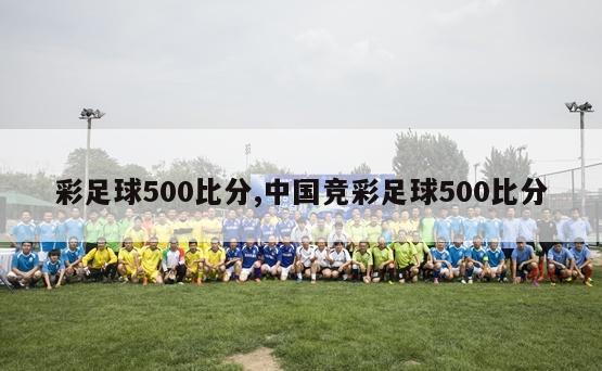 彩足球500比分,中国竞彩足球500比分