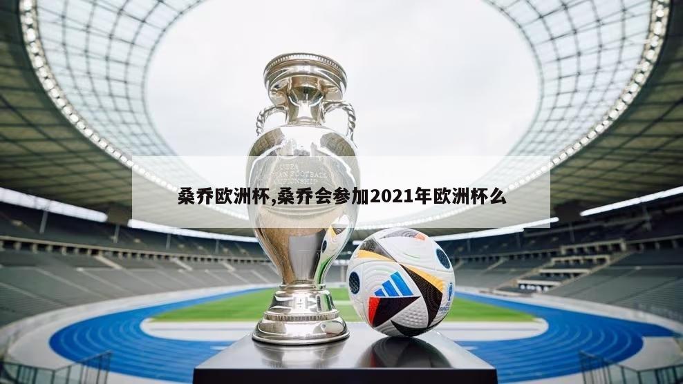 桑乔欧洲杯,桑乔会参加2021年欧洲杯么