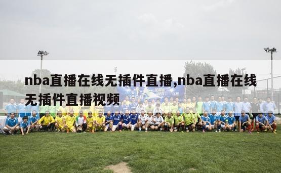 nba直播在线无插件直播,nba直播在线无插件直播视频