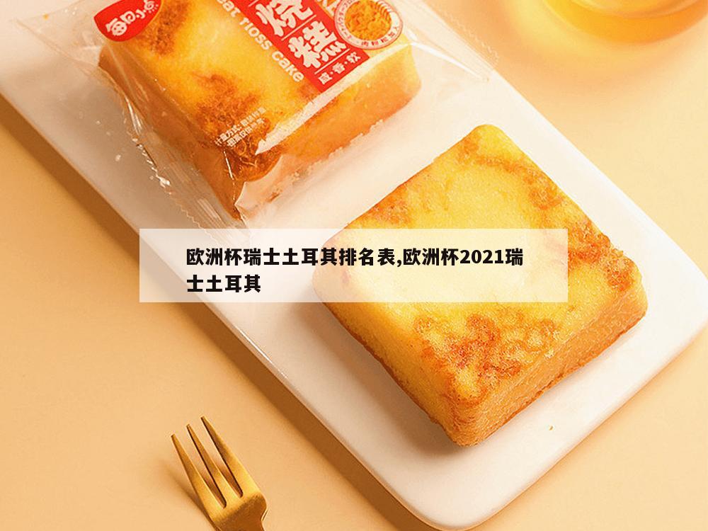 欧洲杯瑞士土耳其排名表,欧洲杯2021瑞士土耳其