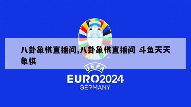 八卦象棋直播间,八卦象棋直播间 斗鱼天天象棋