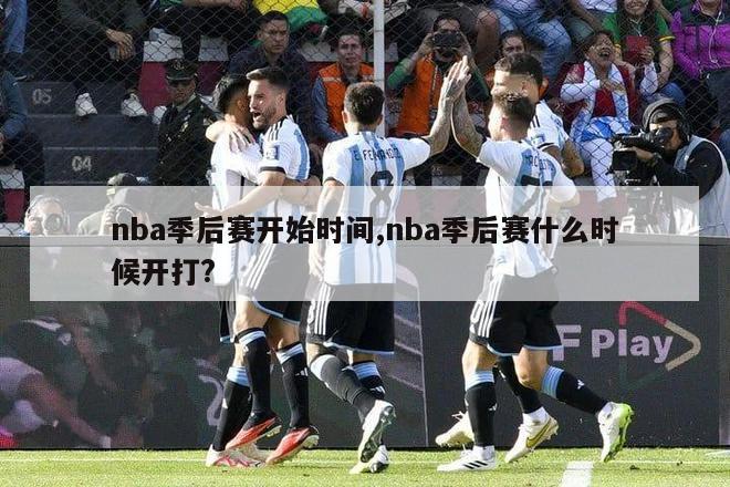 nba季后赛开始时间,nba季后赛什么时候开打?