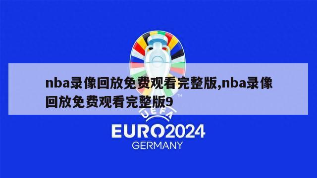 nba录像回放免费观看完整版,nba录像回放免费观看完整版9