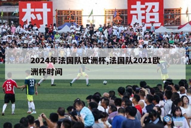 2024年法国队欧洲杯,法国队2021欧洲杯时间