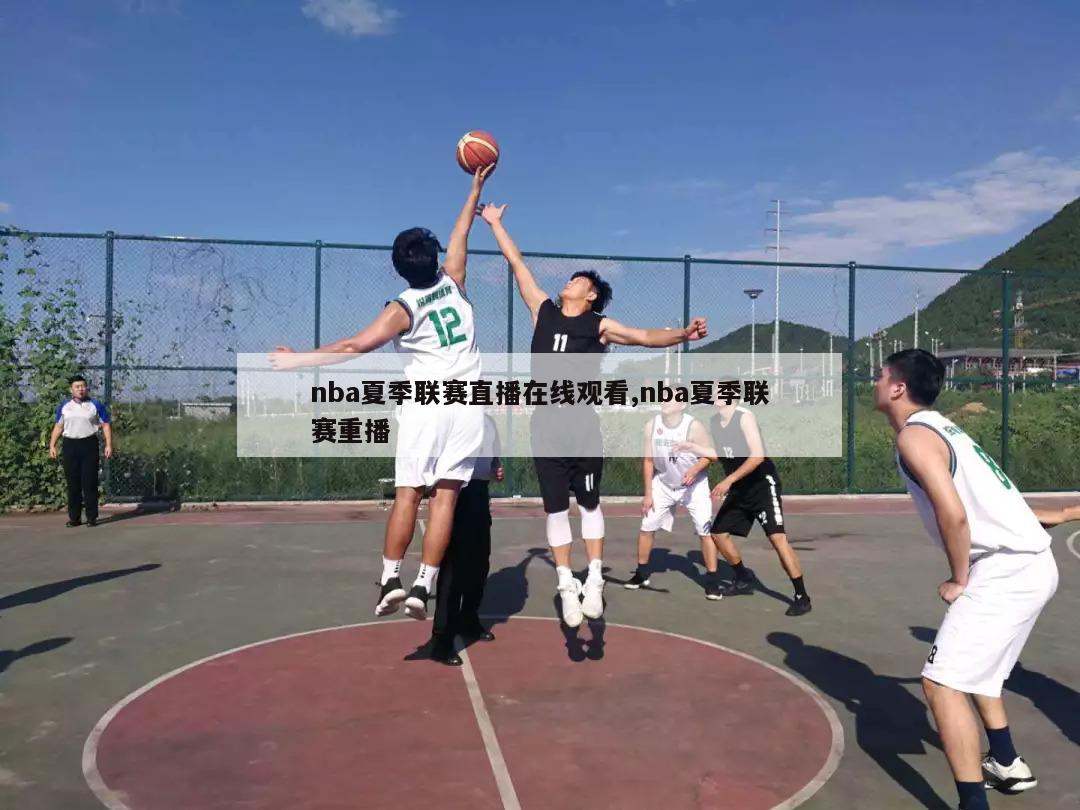 nba夏季联赛直播在线观看,nba夏季联赛重播