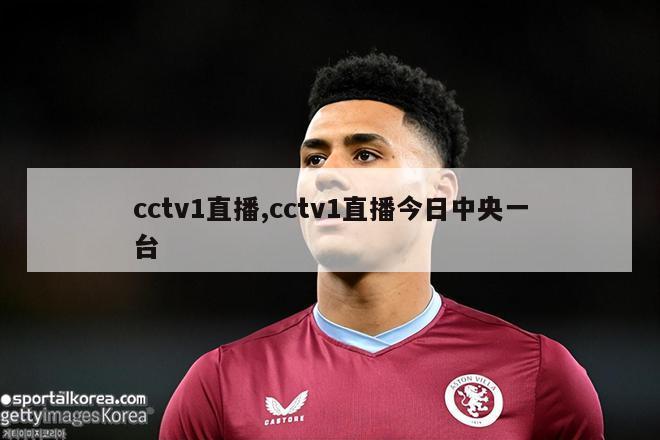 cctv1直播,cctv1直播今日中央一台