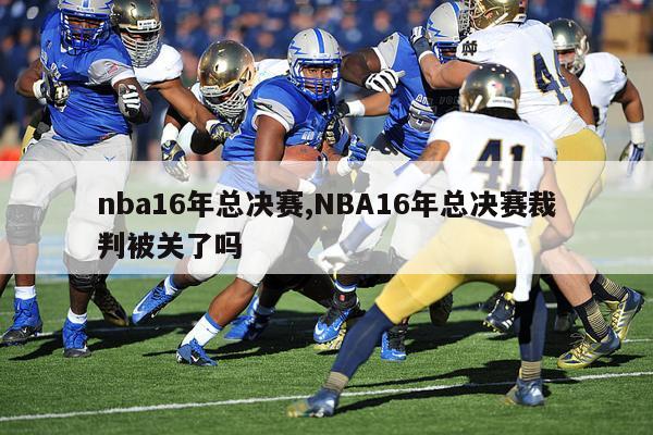 nba16年总决赛,NBA16年总决赛裁判被关了吗