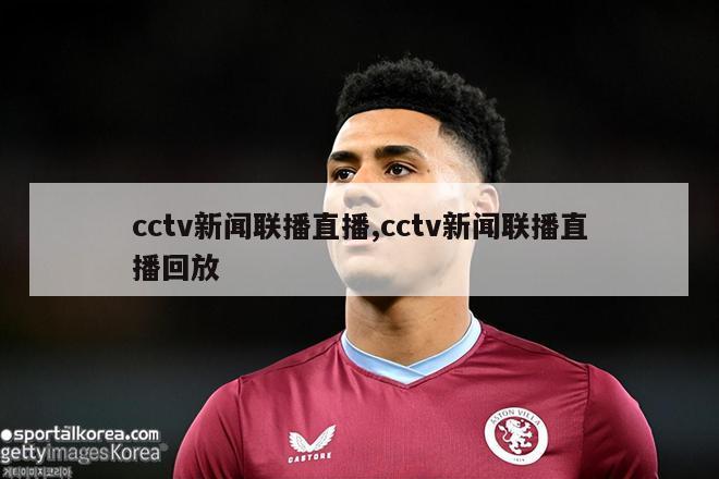 cctv新闻联播直播,cctv新闻联播直播回放