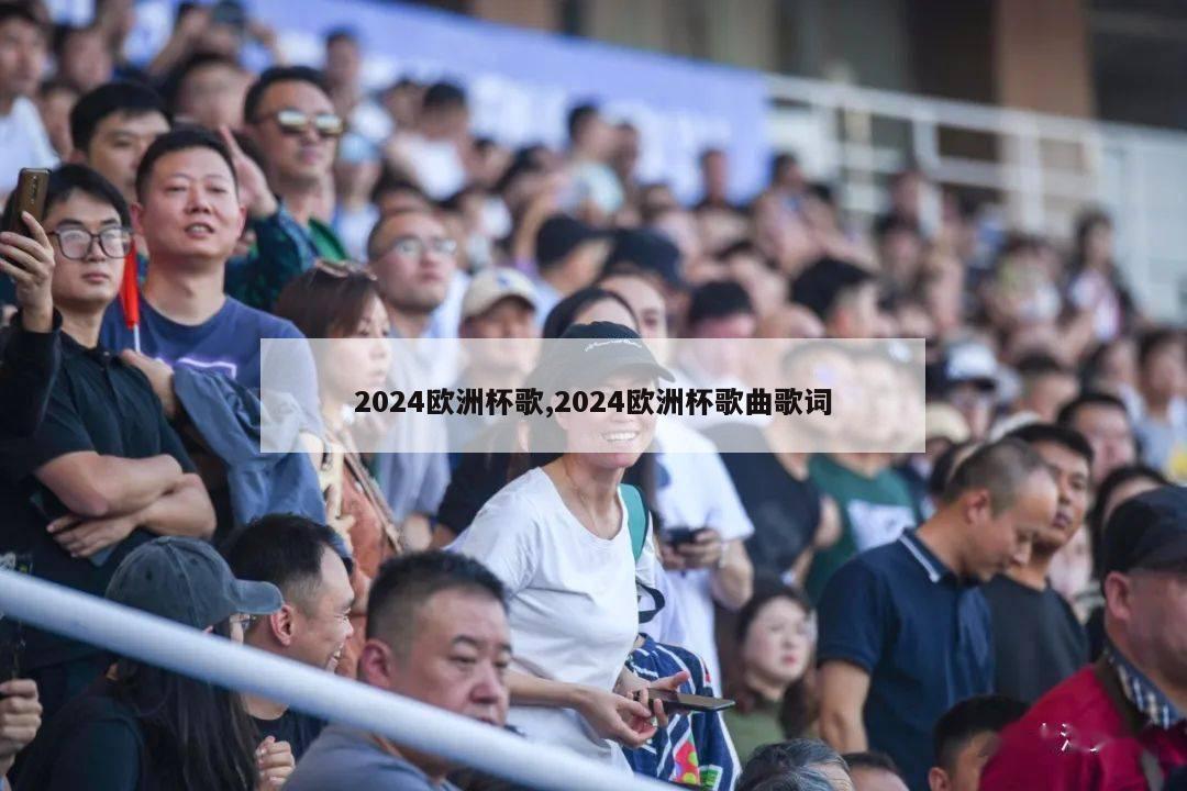 2024欧洲杯歌,2024欧洲杯歌曲歌词